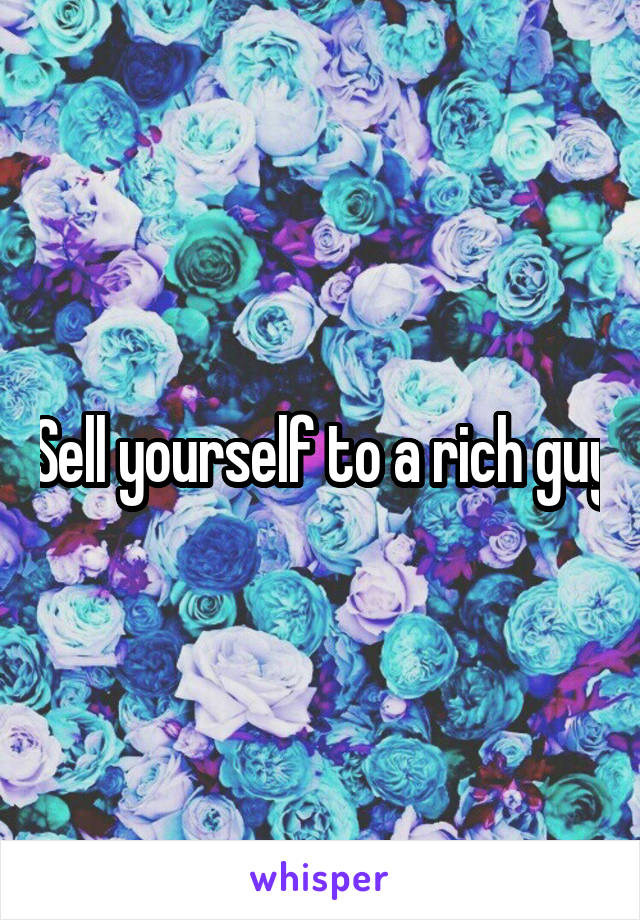 Sell yourself to a rich guy