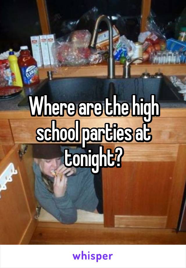 Where are the high school parties at tonight?