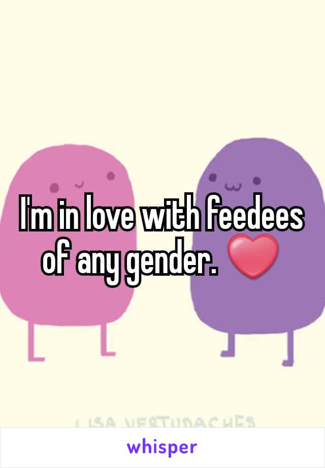 I'm in love with feedees of any gender. ❤