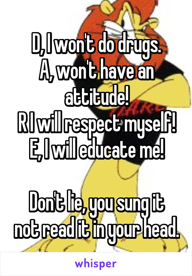 D, I won't do drugs.
A, won't have an attitude!
R I will respect myself!
E, I will educate me!

Don't lie, you sung it not read it in your head.