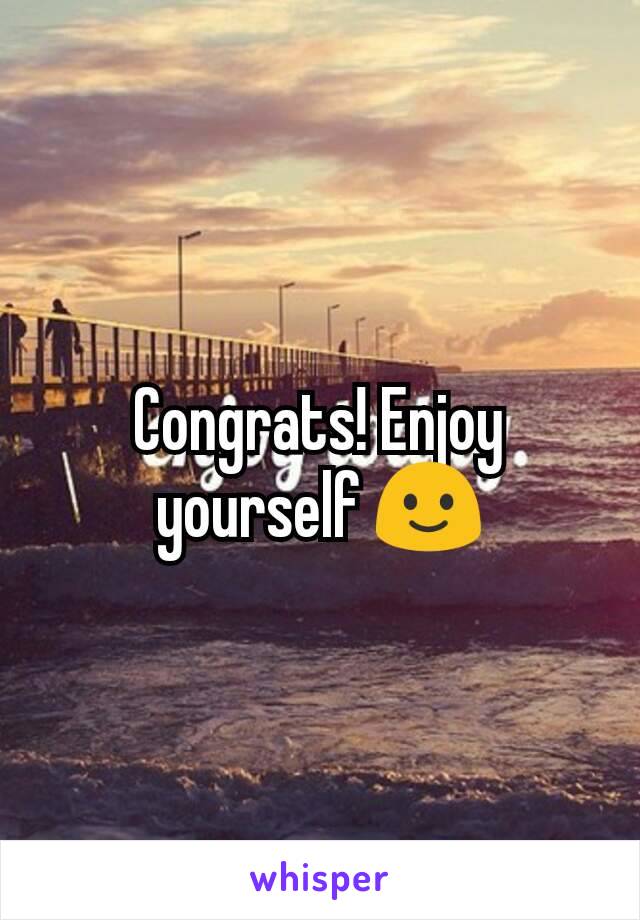Congrats! Enjoy yourself 🙂
