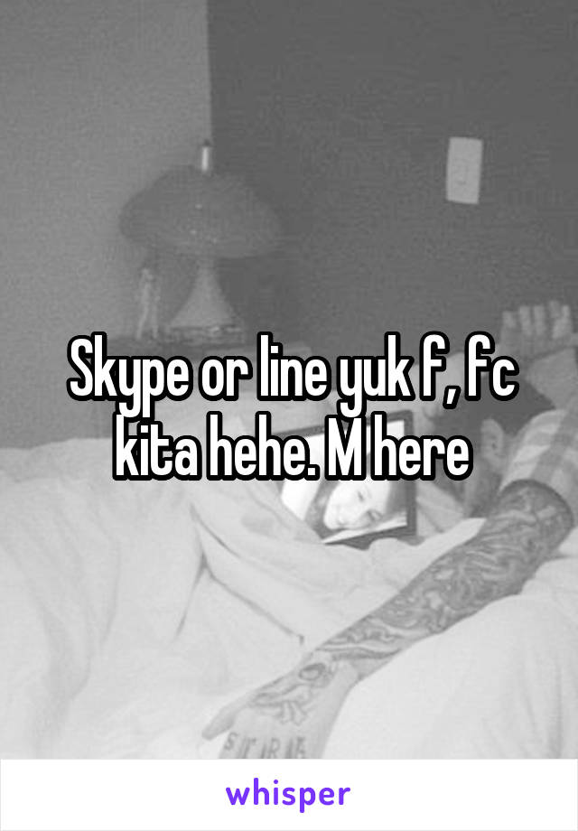 Skype or line yuk f, fc kita hehe. M here