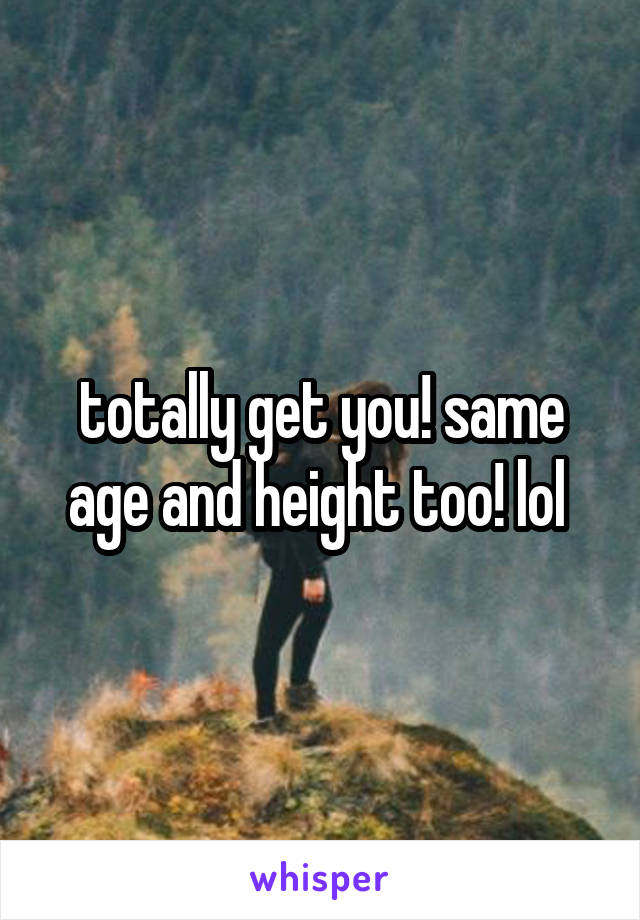 totally get you! same age and height too! lol 