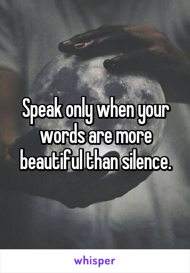 Speak only when your words are more beautiful than silence.