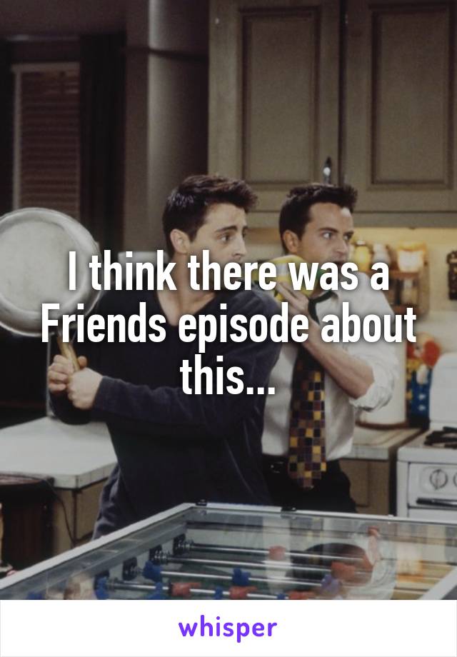 I think there was a Friends episode about this...