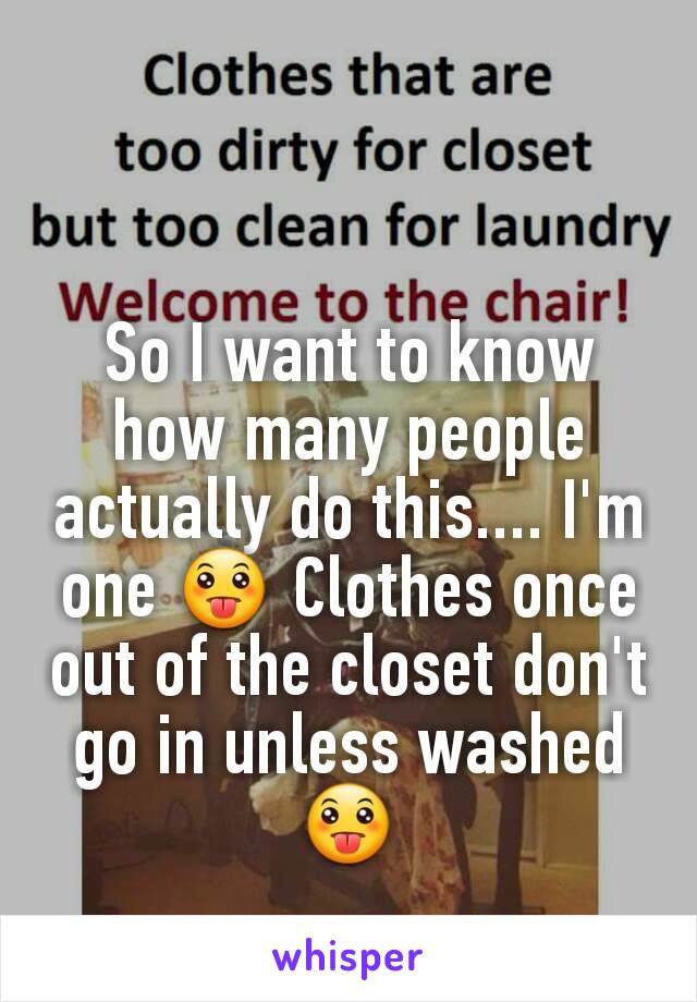 So I want to know how many people actually do this.... I'm one 😛 Clothes once out of the closet don't go in unless washed 😛