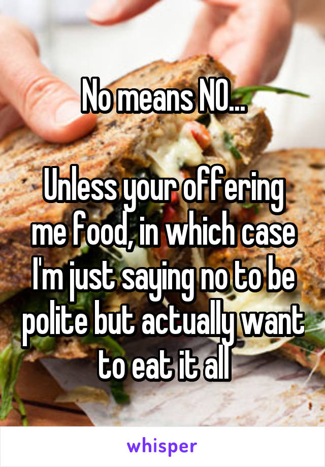 No means NO...

Unless your offering me food, in which case I'm just saying no to be polite but actually want to eat it all