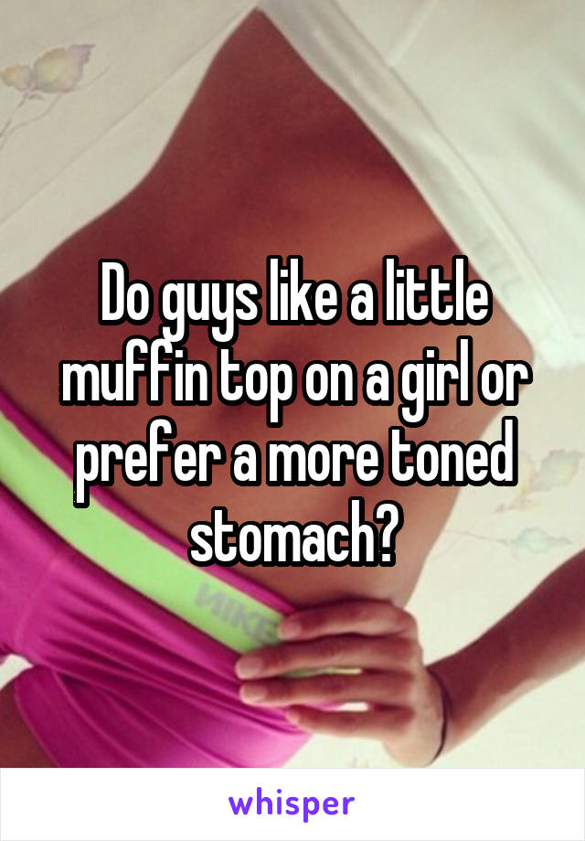 Do guys like a little muffin top on a girl or prefer a more toned stomach?