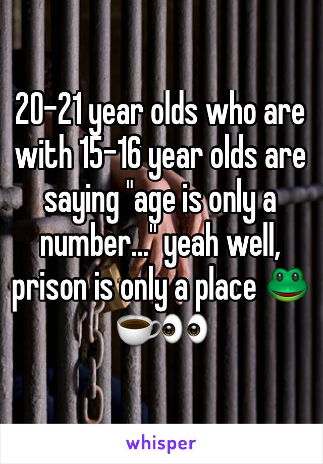 20-21 year olds who are with 15-16 year olds are saying "age is only a number..." yeah well, prison is only a place ðŸ�¸â˜•ï¸�ðŸ‘€