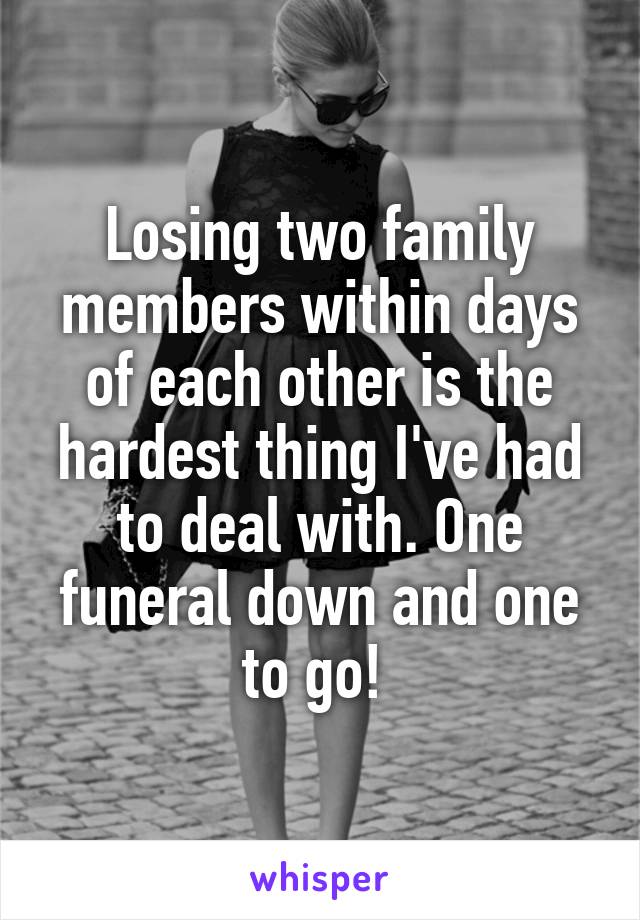 Losing two family members within days of each other is the hardest thing I've had to deal with. One funeral down and one to go! 