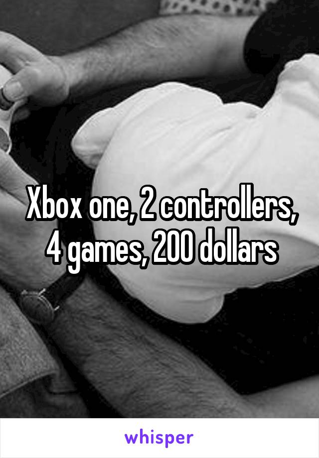 Xbox one, 2 controllers, 4 games, 200 dollars
