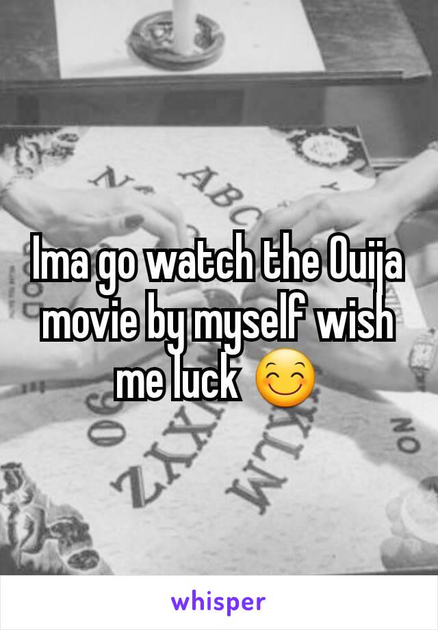 Ima go watch the Ouija movie by myself wish me luck ðŸ˜Š