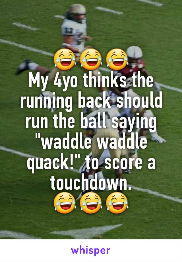 ðŸ˜‚ðŸ˜‚ðŸ˜‚
My 4yo thinks the running back should run the ball saying "waddle waddle quack!" to score a touchdown.
ðŸ˜‚ðŸ˜‚ðŸ˜‚