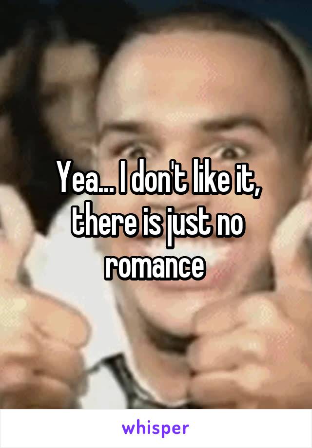 Yea... I don't like it, there is just no romance 