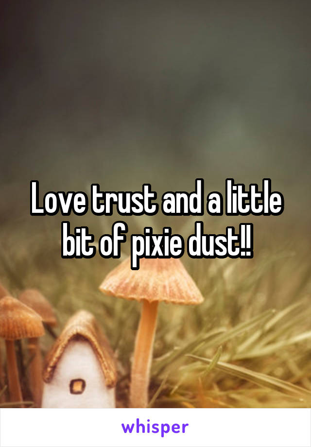 Love trust and a little bit of pixie dust!!