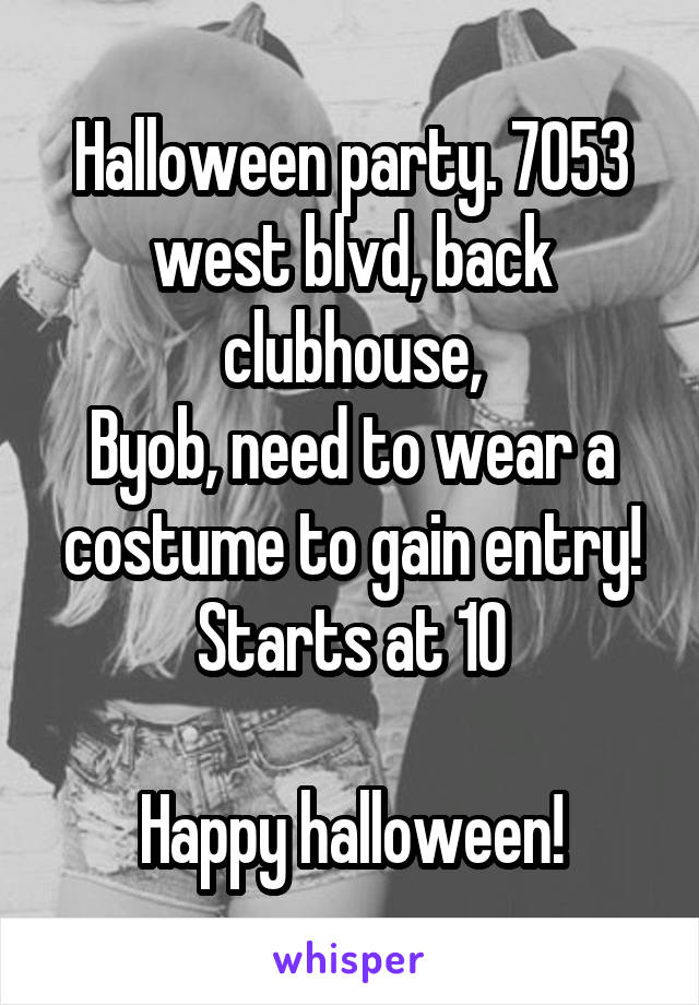 Halloween party. 7053 west blvd, back clubhouse,
Byob, need to wear a costume to gain entry!
Starts at 10

Happy halloween!