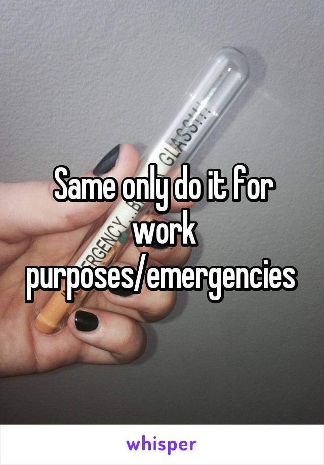 Same only do it for work purposes/emergencies 