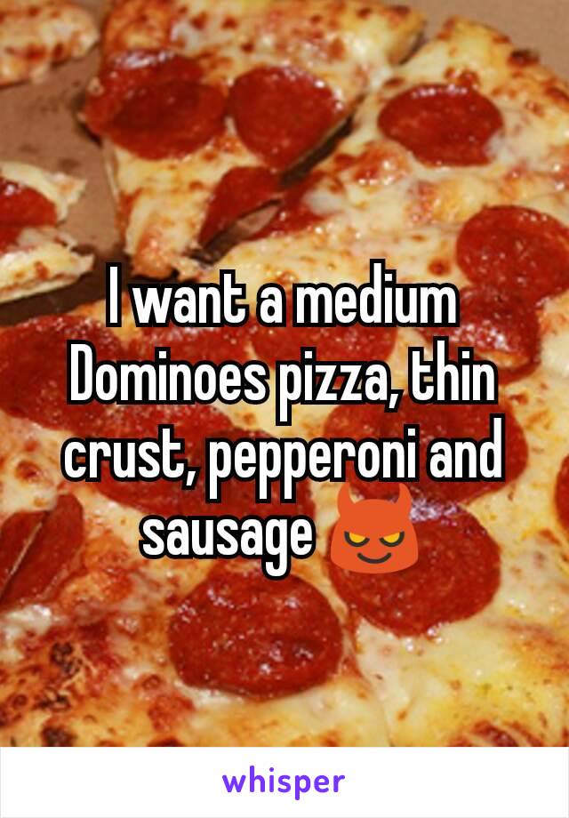 I want a medium Dominoes pizza, thin crust, pepperoni and sausage 😈