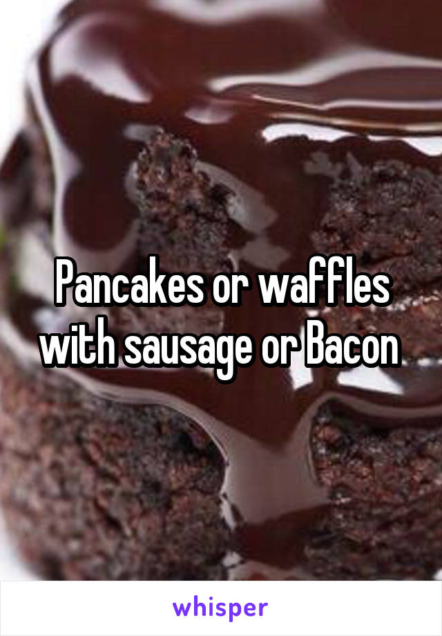 Pancakes or waffles with sausage or Bacon 