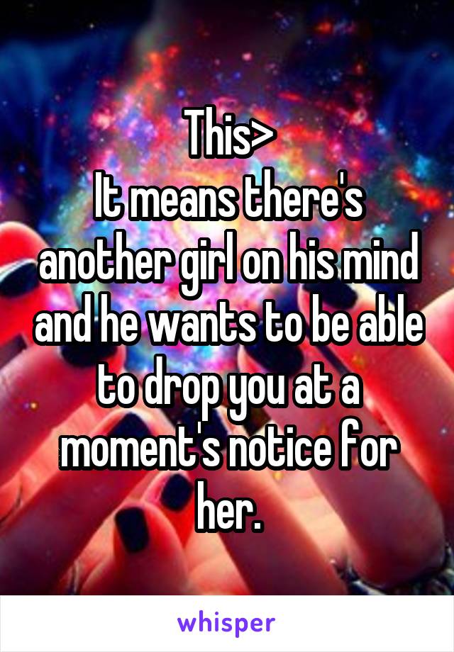This>
It means there's another girl on his mind and he wants to be able to drop you at a moment's notice for her.