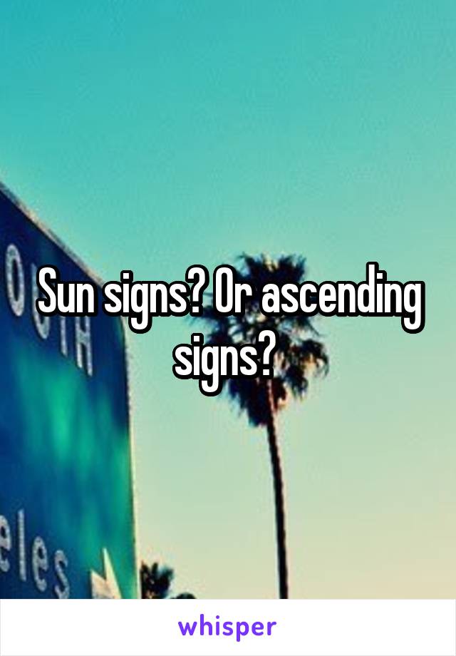 Sun signs? Or ascending signs? 