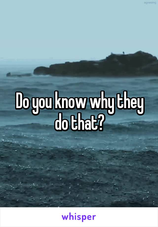 Do you know why they do that?