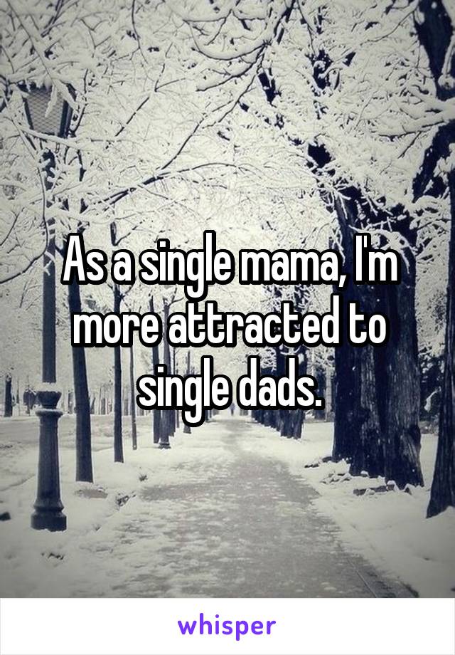 As a single mama, I'm more attracted to single dads.