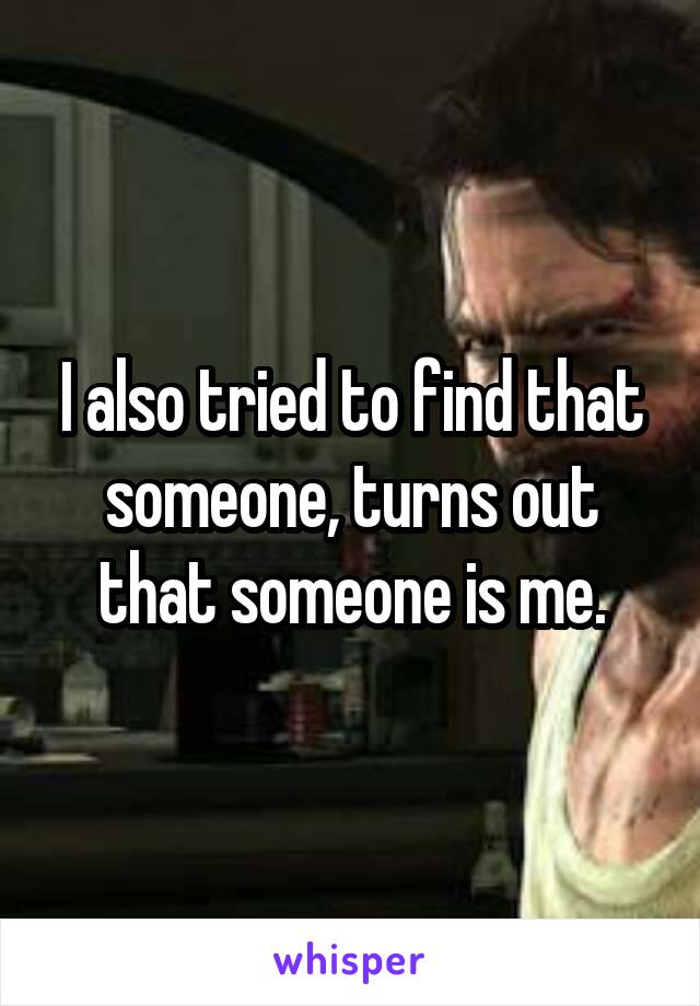 I also tried to find that someone, turns out that someone is me.