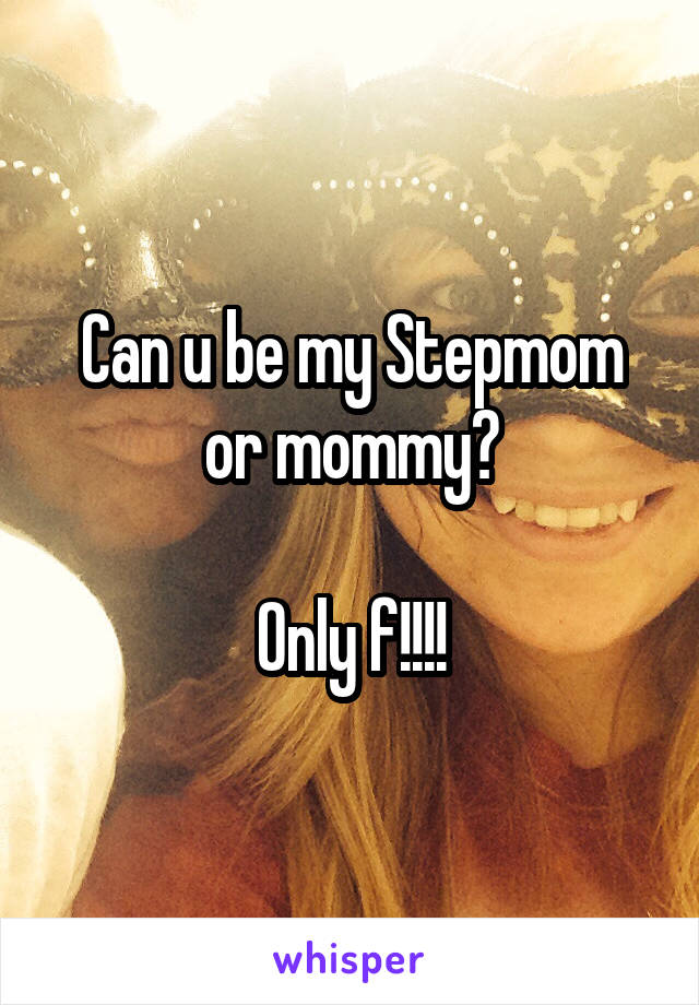 Can u be my Stepmom or mommy?

Only f!!!!