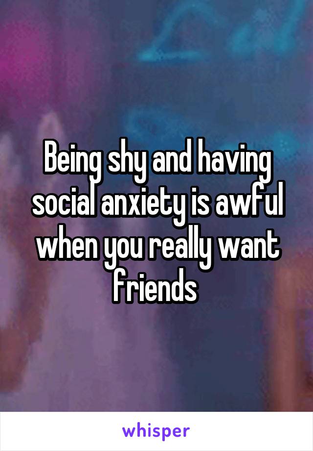 Being shy and having social anxiety is awful when you really want friends 