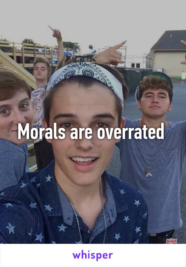 Morals are overrated 