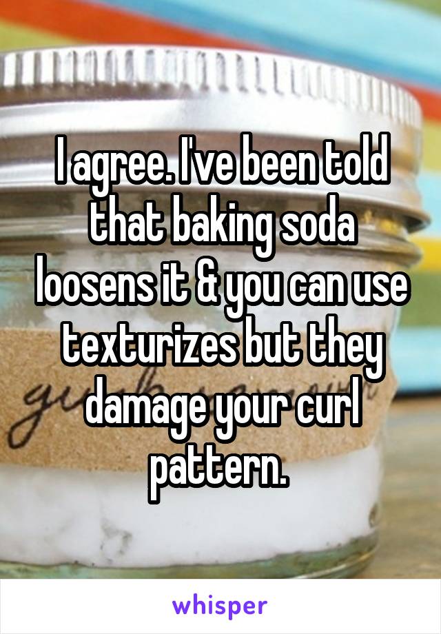 I agree. I've been told that baking soda loosens it & you can use texturizes but they damage your curl pattern. 