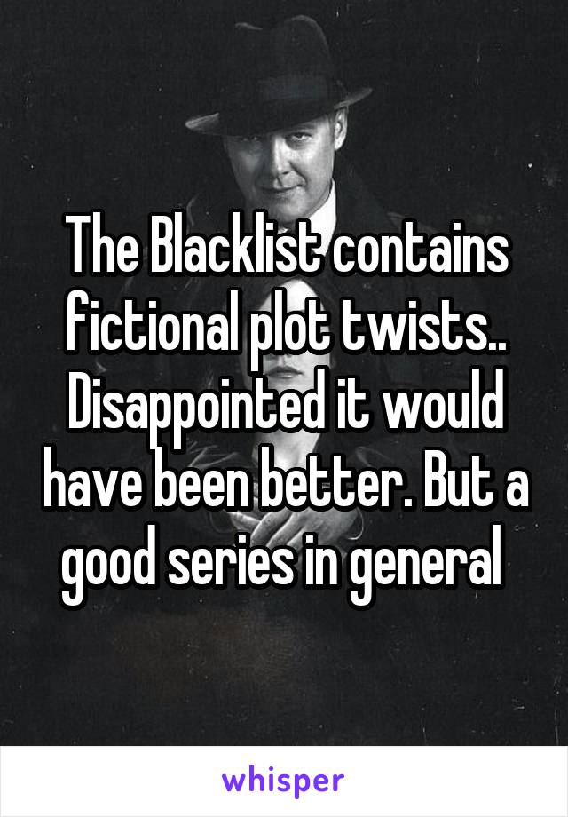 The Blacklist contains fictional plot twists..
Disappointed it would have been better. But a good series in general 