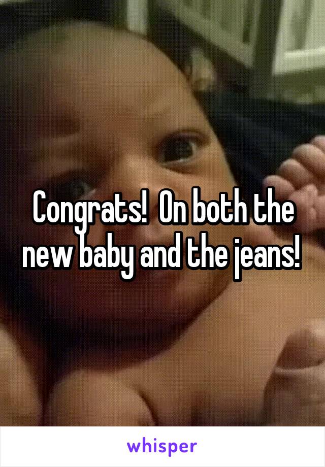 Congrats!  On both the new baby and the jeans! 