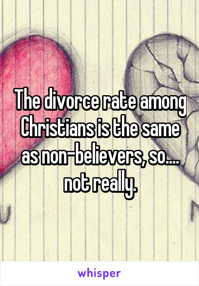 The divorce rate among Christians is the same as non-believers, so.... not really.
