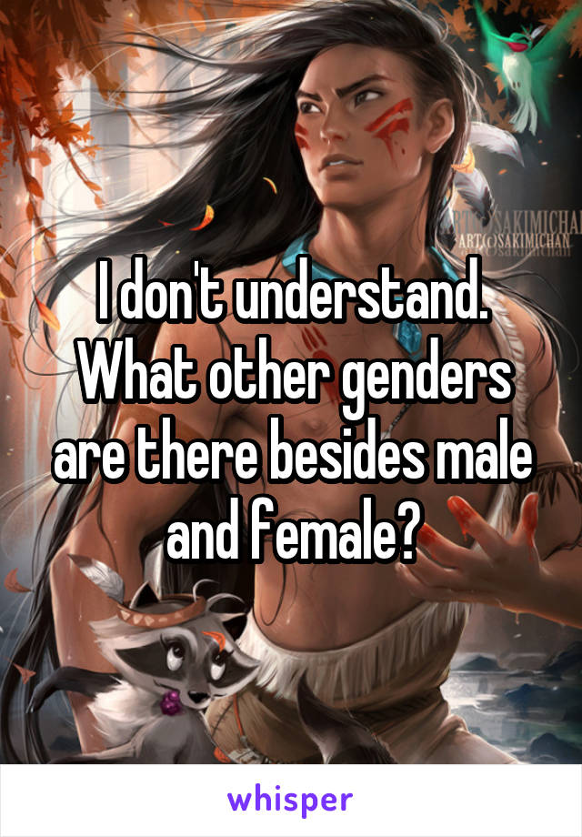 I don't understand. What other genders are there besides male and female?