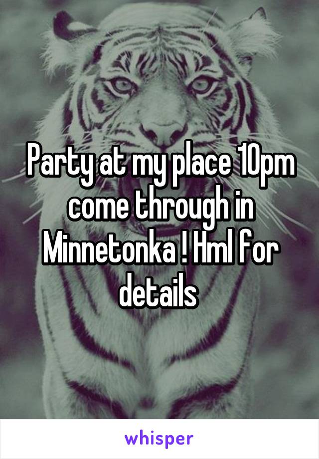 Party at my place 10pm come through in Minnetonka ! Hml for details 