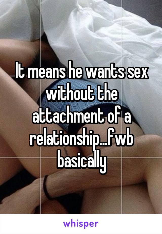 It means he wants sex without the attachment of a relationship...fwb basically