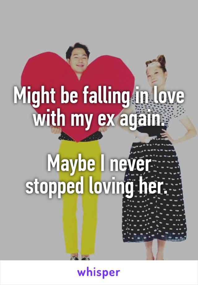 Might be falling in love with my ex again.
 
Maybe I never stopped loving her. 
