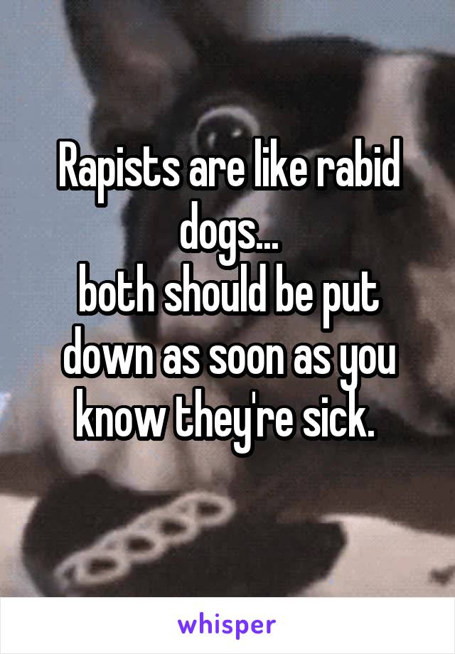 Rapists are like rabid dogs...
both should be put down as soon as you know they're sick. 
