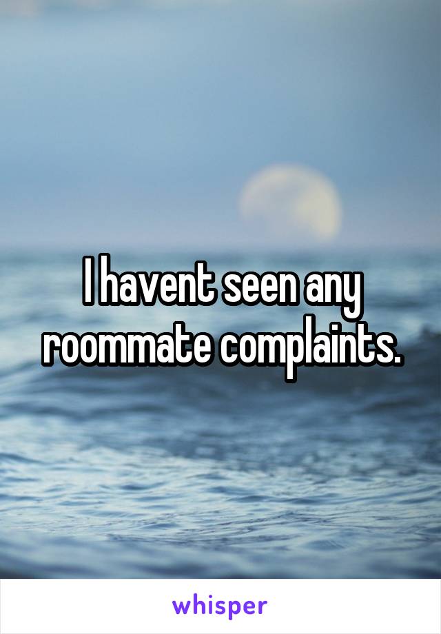 I havent seen any roommate complaints.