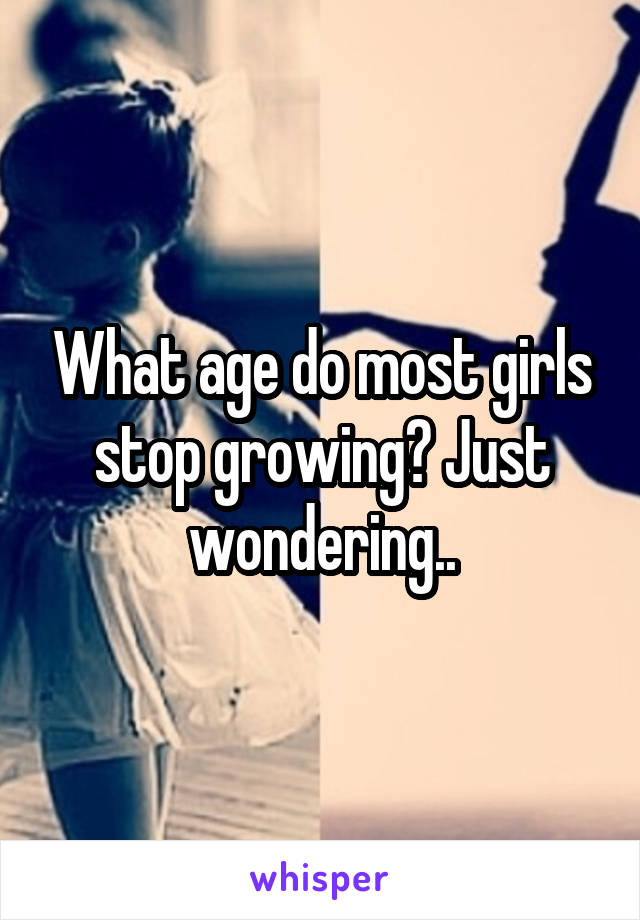 What age do most girls stop growing? Just wondering..