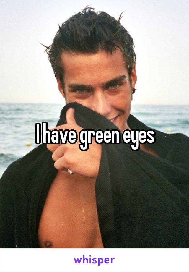 I have green eyes