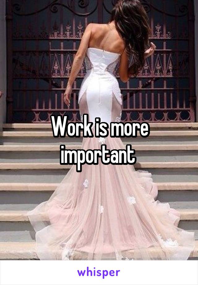 Work is more important 