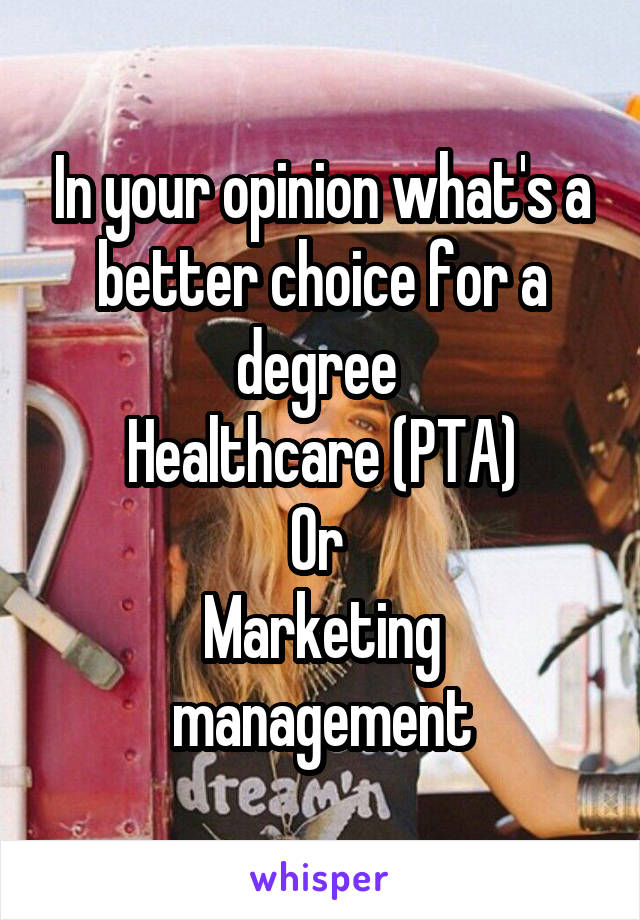 In your opinion what's a better choice for a degree 
Healthcare (PTA)
Or 
Marketing management