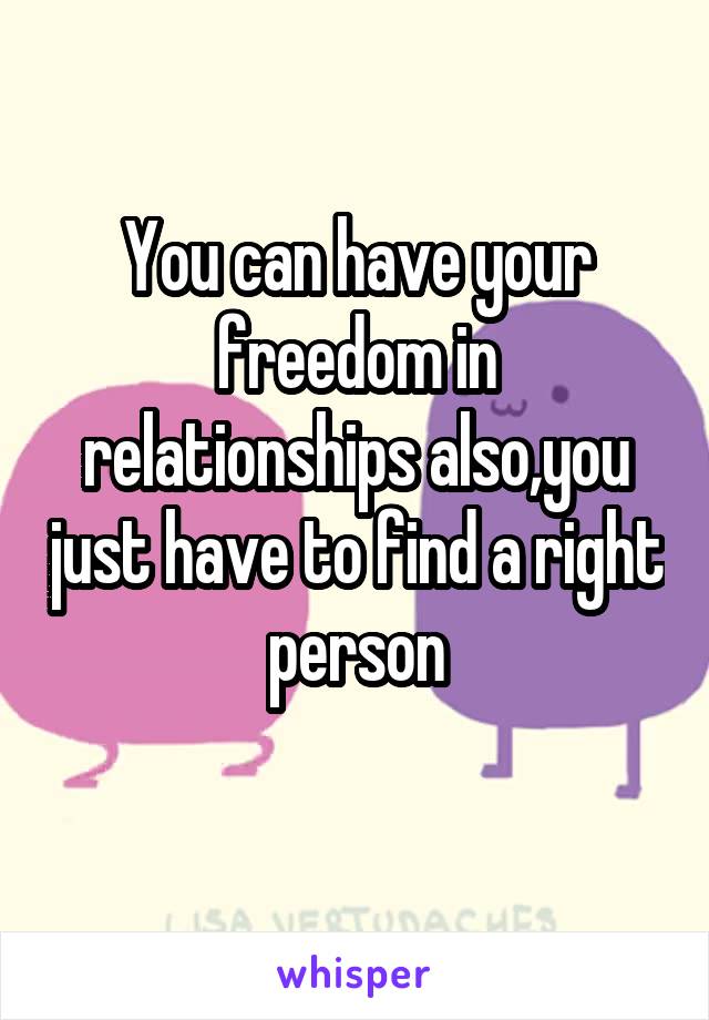 You can have your freedom in relationships also,you just have to find a right person
