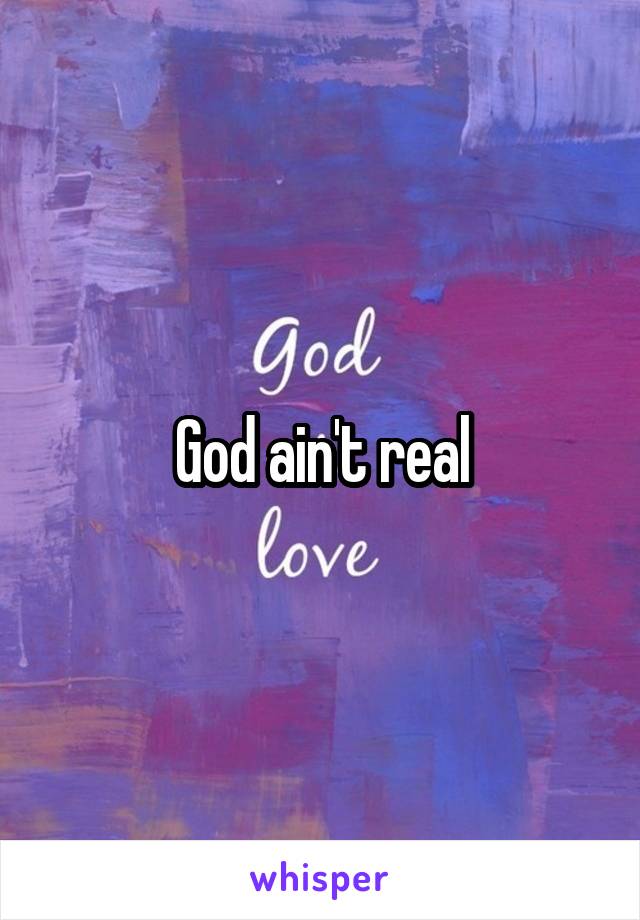 God ain't real