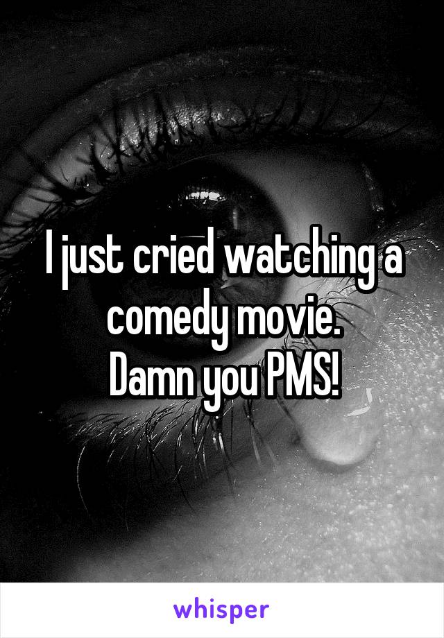 I just cried watching a comedy movie.
Damn you PMS!
