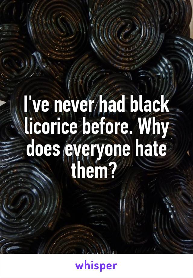 I've never had black licorice before. Why does everyone hate them? 