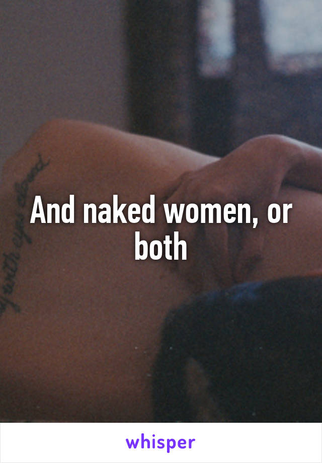 And naked women, or both